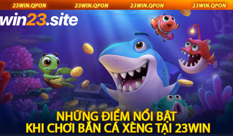 Những Điểm Nổi Bật Khi Chơi Bắn Cá Xèng Tại 23Win